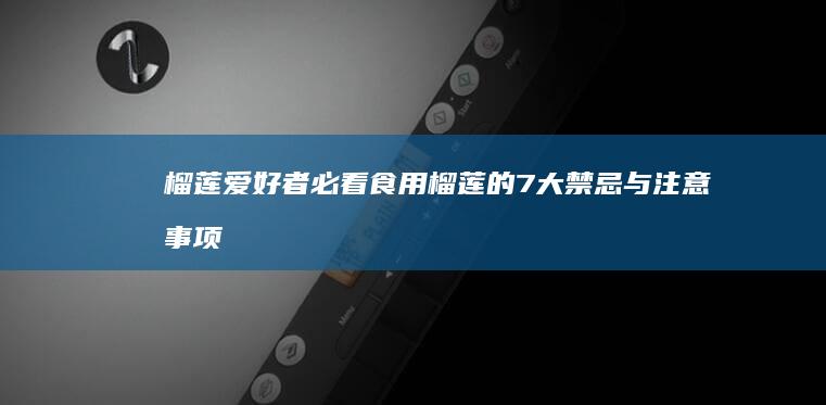 榴莲爱好者必看：食用榴莲的7大禁忌与注意事项